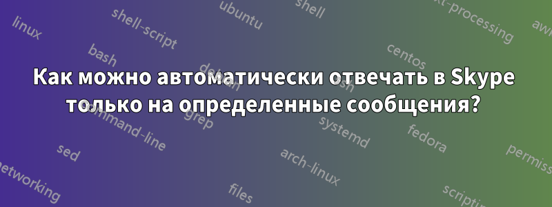 Как можно автоматически отвечать в Skype только на определенные сообщения?