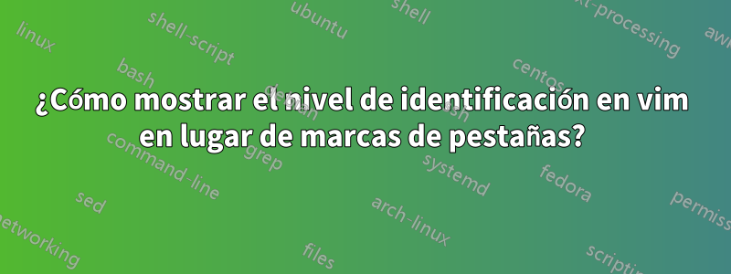 ¿Cómo mostrar el nivel de identificación en vim en lugar de marcas de pestañas?