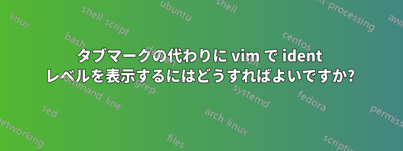 タブマークの代わりに vim で ident レベルを表示するにはどうすればよいですか?