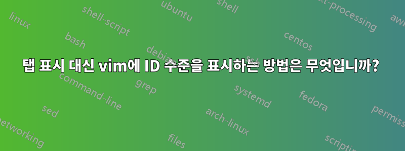 탭 표시 대신 vim에 ID 수준을 표시하는 방법은 무엇입니까?