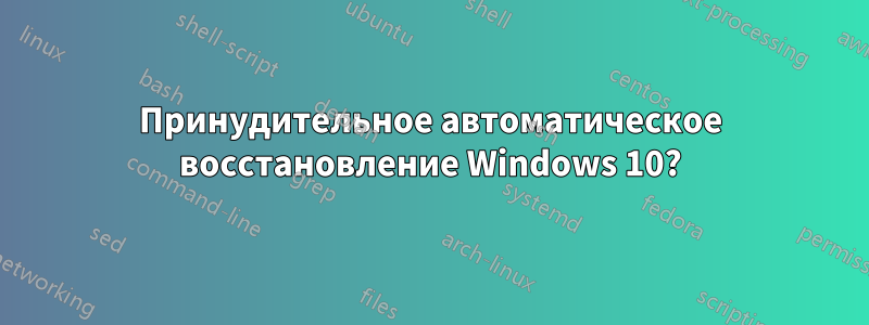 Принудительное автоматическое восстановление Windows 10?