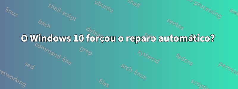 O Windows 10 forçou o reparo automático?