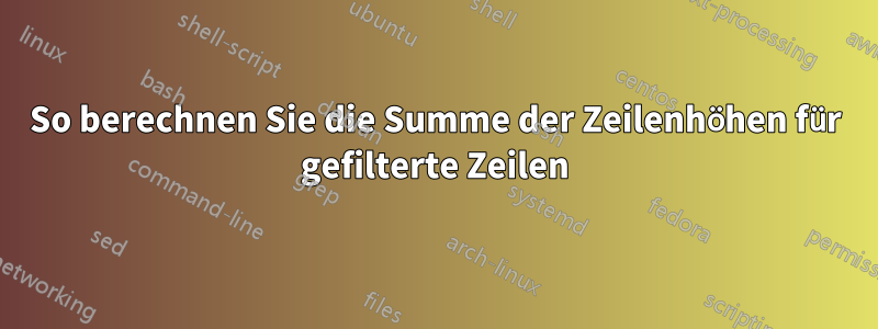 So berechnen Sie die Summe der Zeilenhöhen für gefilterte Zeilen