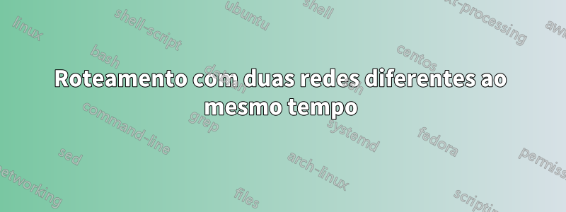 Roteamento com duas redes diferentes ao mesmo tempo