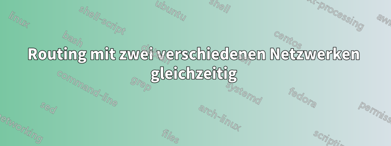 Routing mit zwei verschiedenen Netzwerken gleichzeitig