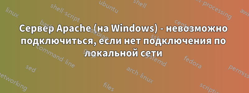 Сервер Apache (на Windows) - невозможно подключиться, если нет подключения по локальной сети