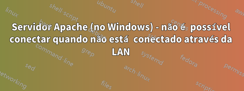 Servidor Apache (no Windows) - não é possível conectar quando não está conectado através da LAN