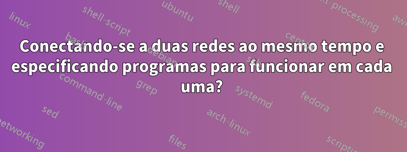 Conectando-se a duas redes ao mesmo tempo e especificando programas para funcionar em cada uma?