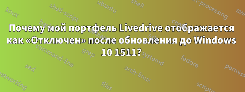 Почему мой портфель Livedrive отображается как «Отключен» после обновления до Windows 10 1511?
