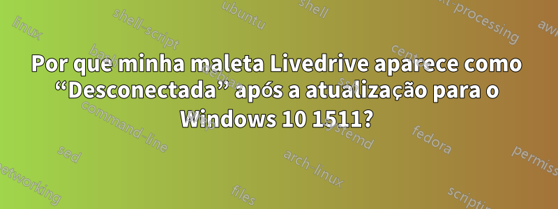 Por que minha maleta Livedrive aparece como “Desconectada” após a atualização para o Windows 10 1511?