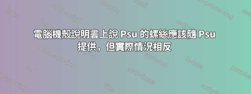 電腦機殼說明書上說 Psu 的螺絲應該隨 Psu 提供，但實際情況相反