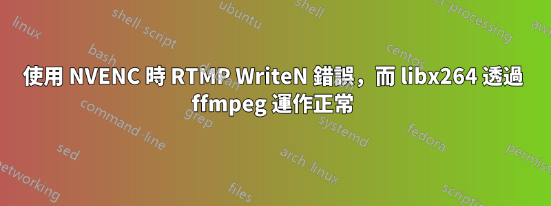 使用 NVENC 時 RTMP WriteN 錯誤，而 libx264 透過 ffmpeg 運作正常