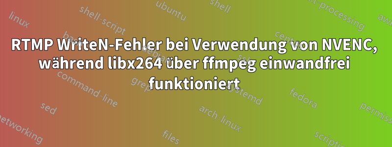 RTMP WriteN-Fehler bei Verwendung von NVENC, während libx264 über ffmpeg einwandfrei funktioniert