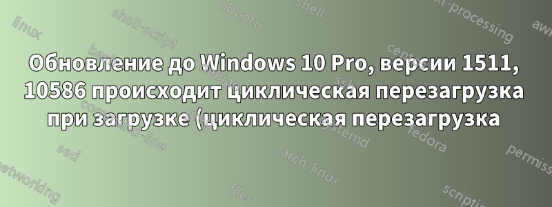 Обновление до Windows 10 Pro, версии 1511, 10586 происходит циклическая перезагрузка при загрузке (циклическая перезагрузка)