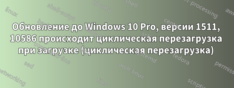 Обновление до Windows 10 Pro, версии 1511, 10586 происходит циклическая перезагрузка при загрузке (циклическая перезагрузка)