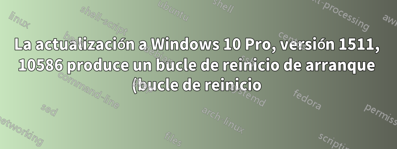 La actualización a Windows 10 Pro, versión 1511, 10586 produce un bucle de reinicio de arranque (bucle de reinicio)