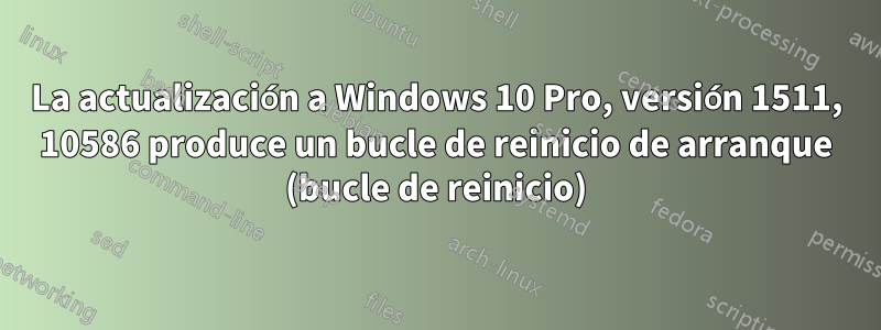 La actualización a Windows 10 Pro, versión 1511, 10586 produce un bucle de reinicio de arranque (bucle de reinicio)