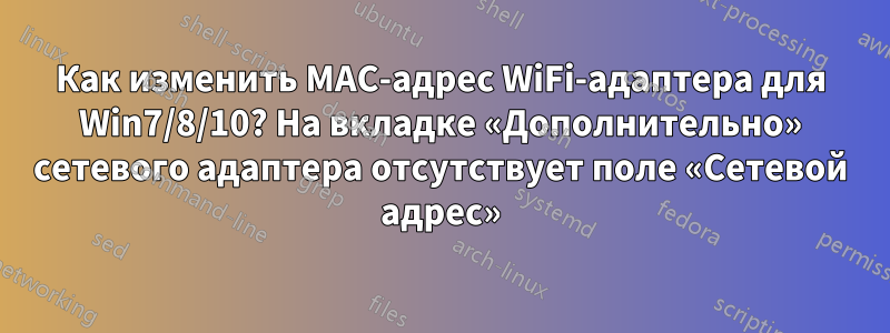 Как изменить MAC-адрес WiFi-адаптера для Win7/8/10? На вкладке «Дополнительно» сетевого адаптера отсутствует поле «Сетевой адрес»