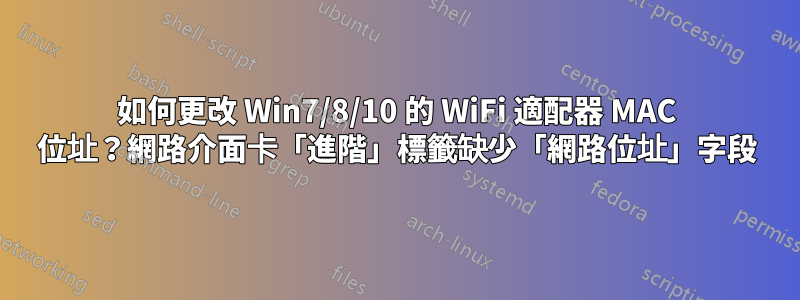 如何更改 Win7/8/10 的 WiFi 適配器 MAC 位址？網路介面卡「進階」標籤缺少「網路位址」字段