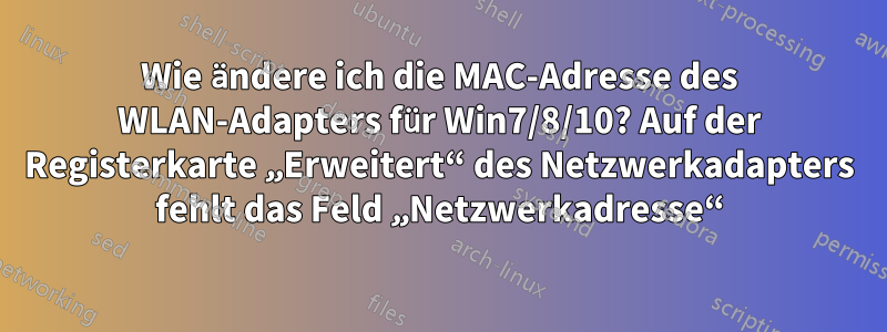Wie ändere ich die MAC-Adresse des WLAN-Adapters für Win7/8/10? Auf der Registerkarte „Erweitert“ des Netzwerkadapters fehlt das Feld „Netzwerkadresse“