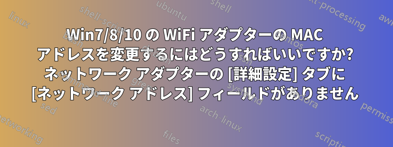 Win7/8/10 の WiFi アダプターの MAC アドレスを変更するにはどうすればいいですか? ネットワーク アダプターの [詳細設定] タブに [ネットワーク アドレス] フィールドがありません