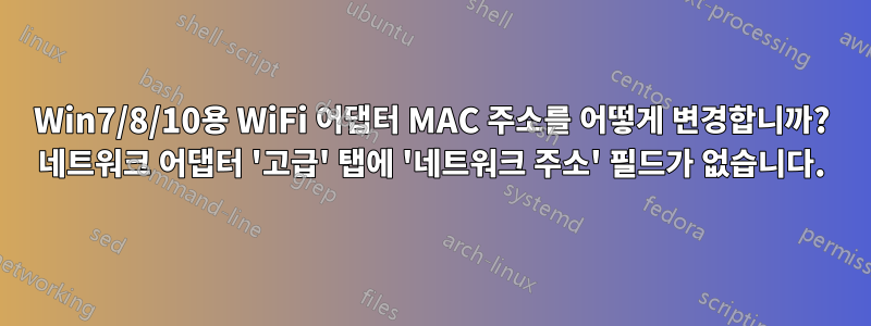 Win7/8/10용 WiFi 어댑터 MAC 주소를 어떻게 변경합니까? 네트워크 어댑터 '고급' 탭에 '네트워크 주소' 필드가 없습니다.
