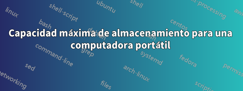 Capacidad máxima de almacenamiento para una computadora portátil