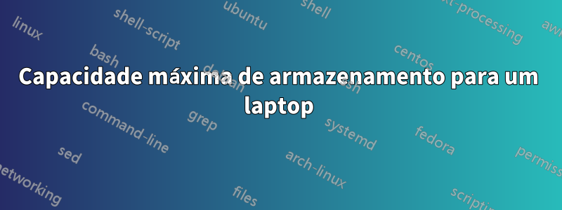 Capacidade máxima de armazenamento para um laptop