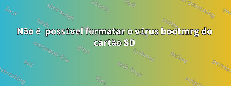 Não é possível formatar o vírus bootmrg do cartão SD