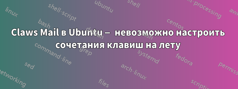 Claws Mail в Ubuntu — невозможно настроить сочетания клавиш на лету