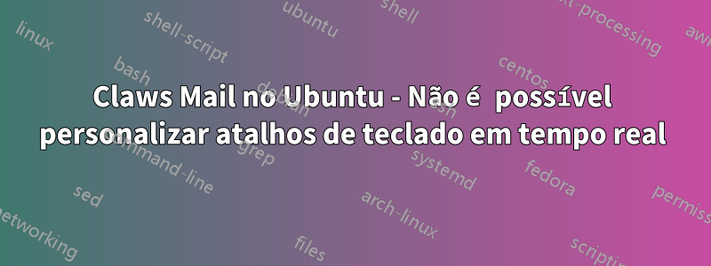 Claws Mail no Ubuntu - Não é possível personalizar atalhos de teclado em tempo real
