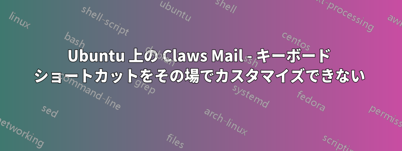 Ubuntu 上の Claws Mail - キーボード ショートカットをその場でカスタマイズできない