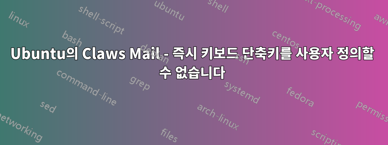 Ubuntu의 Claws Mail - 즉시 키보드 단축키를 사용자 정의할 수 없습니다