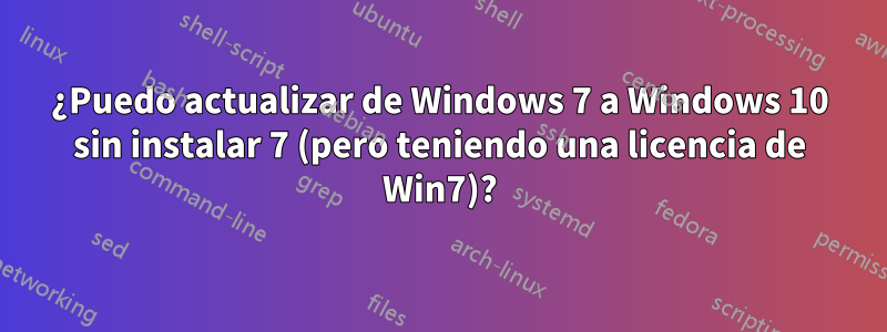 ¿Puedo actualizar de Windows 7 a Windows 10 sin instalar 7 (pero teniendo una licencia de Win7)?