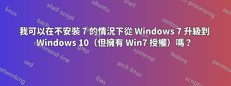 我可以在不安裝 7 的情況下從 Windows 7 升級到 Windows 10（但擁有 Win7 授權）嗎？