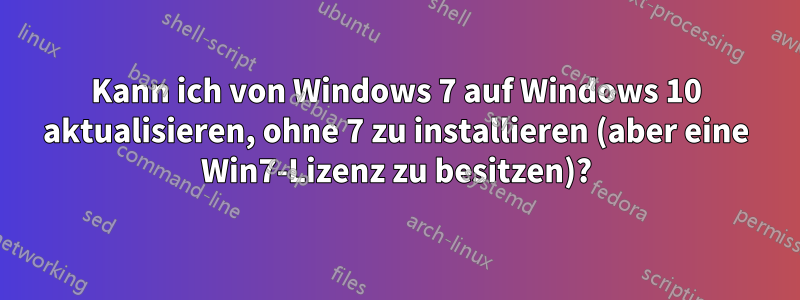 Kann ich von Windows 7 auf Windows 10 aktualisieren, ohne 7 zu installieren (aber eine Win7-Lizenz zu besitzen)?
