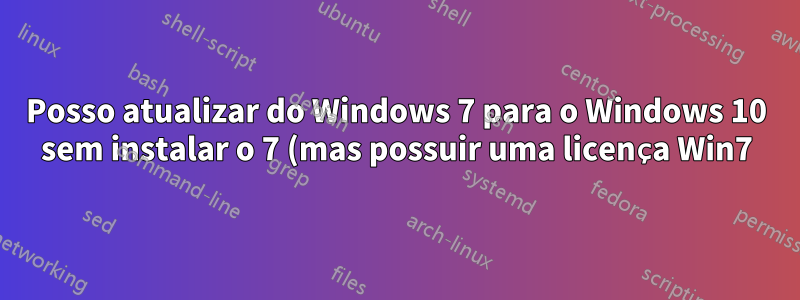 Posso atualizar do Windows 7 para o Windows 10 sem instalar o 7 (mas possuir uma licença Win7)?