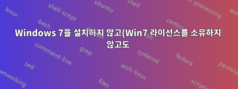 Windows 7을 설치하지 않고(Win7 라이선스를 소유하지 않고도) Windows 7에서 Windows 10으로 업그레이드할 수 있나요?