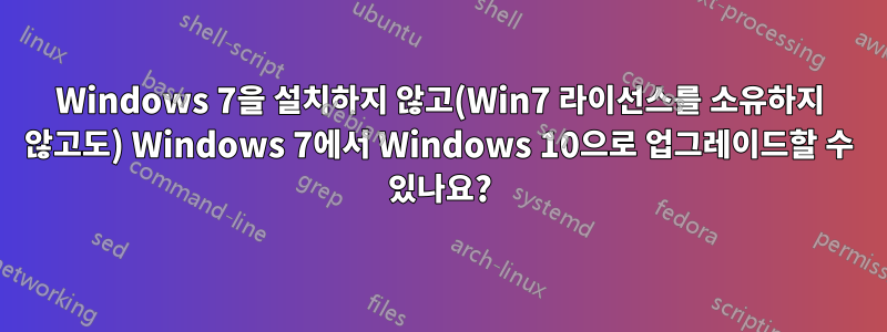Windows 7을 설치하지 않고(Win7 라이선스를 소유하지 않고도) Windows 7에서 Windows 10으로 업그레이드할 수 있나요?