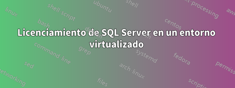 Licenciamiento de SQL Server en un entorno virtualizado