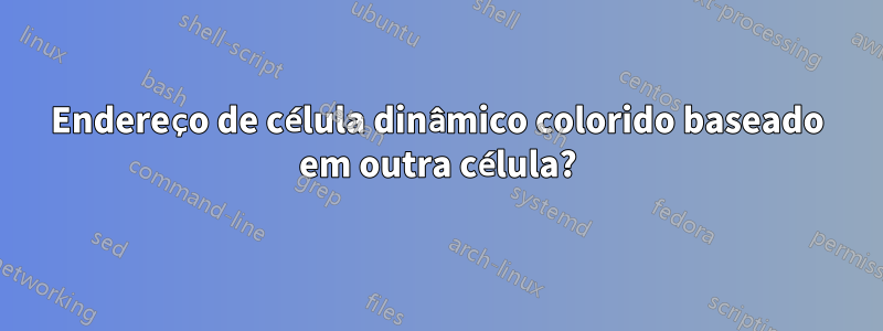 Endereço de célula dinâmico colorido baseado em outra célula?