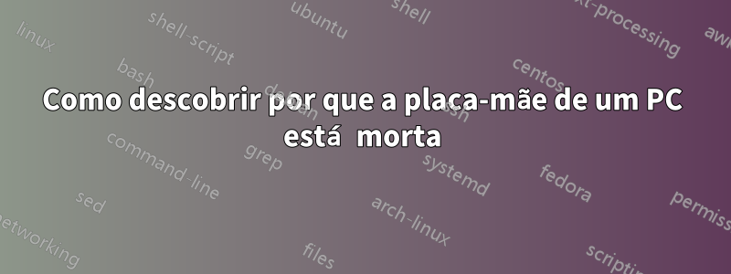 Como descobrir por que a placa-mãe de um PC está morta