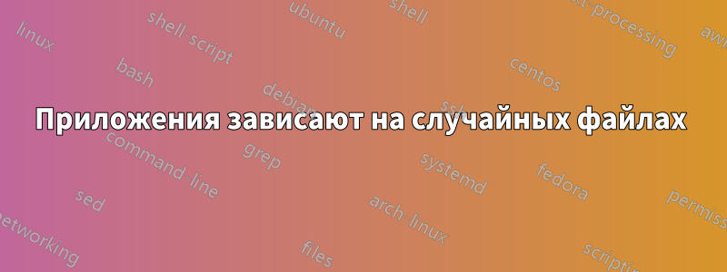 Приложения зависают на случайных файлах