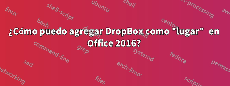 ¿Cómo puedo agregar DropBox como "lugar" en Office 2016?