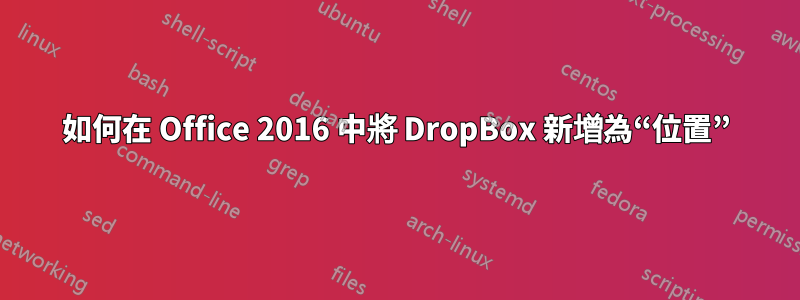 如何在 Office 2016 中將 DropBox 新增為“位置”