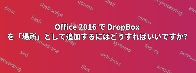 Office 2016 で DropBox を「場所」として追加するにはどうすればいいですか?