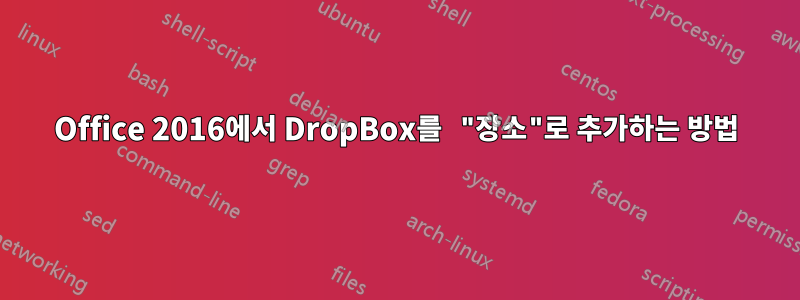 Office 2016에서 DropBox를 "장소"로 추가하는 방법