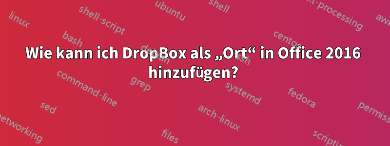 Wie kann ich DropBox als „Ort“ in Office 2016 hinzufügen?