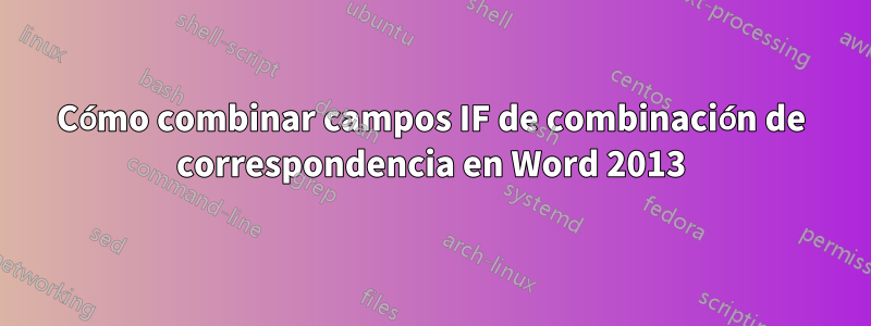 Cómo combinar campos IF de combinación de correspondencia en Word 2013