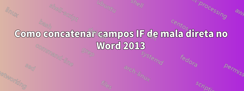 Como concatenar campos IF de mala direta no Word 2013